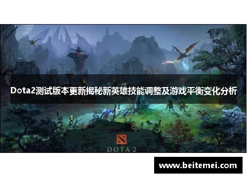 Dota2测试版本更新揭秘新英雄技能调整及游戏平衡变化分析